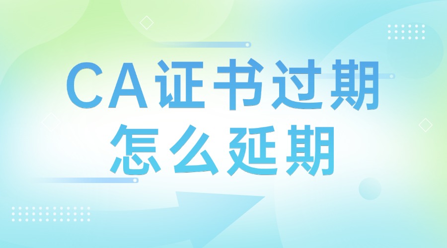 CA证书过期了怎么延期