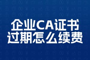 CA证书过期怎么续费