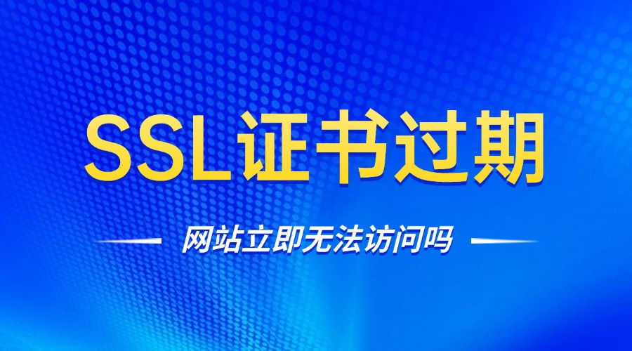 SSL证书过期立刻无法访问吗